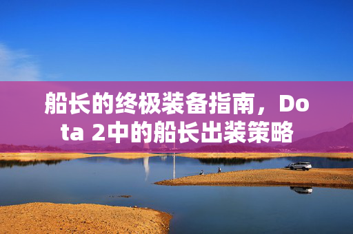 船长的终极装备指南，Dota 2中的船长出装策略