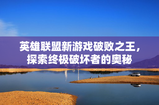 英雄联盟新游戏破败之王,探索终极破坏者的奥秘 英雄联盟新游戏破败之王,探索终极破坏者的奥秘