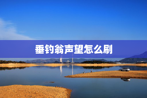 垂钓翁声望怎么刷 垂钓翁声望怎么刷