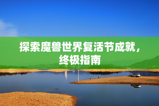 探索魔兽世界复活节成就,终极指南 探索魔兽世界复活节成就,终极指南