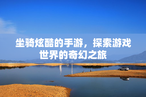 坐骑炫酷的手游，探索游戏世界的奇幻之旅