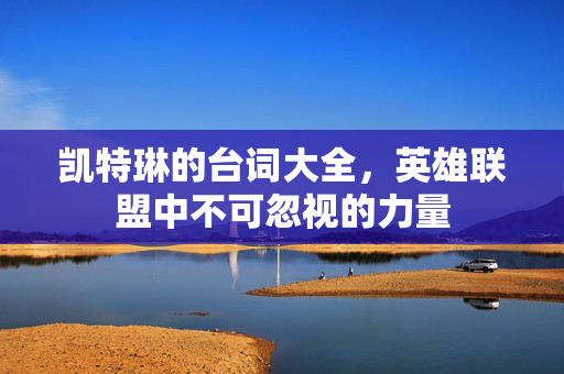 凯特琳的台词大全，英雄联盟中不可忽视的力量
