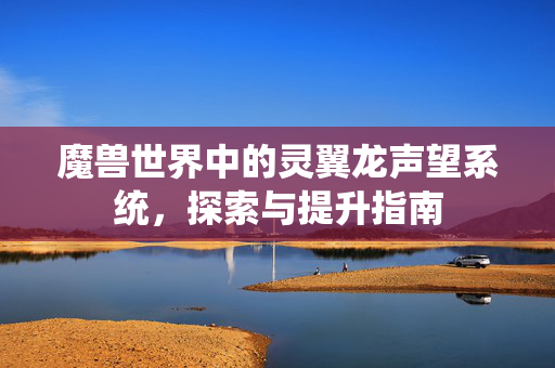 魔兽世界中的灵翼龙声望系统，探索与提升指南
