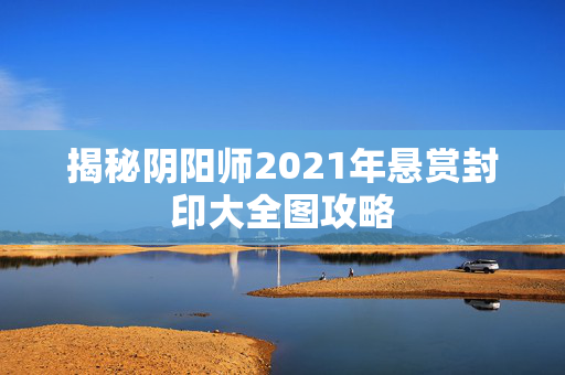 揭秘阴阳师2021年悬赏封印大全图攻略