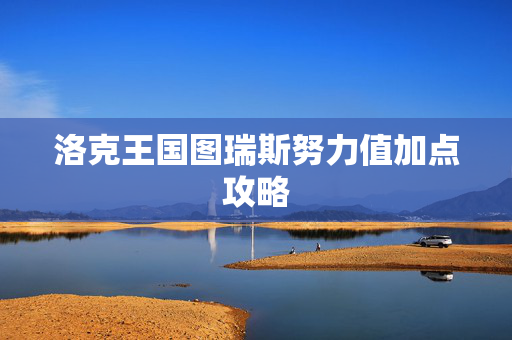 洛克王国图瑞斯努力值加点攻略