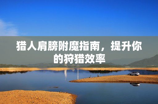 猎人肩膀附魔指南，提升你的狩猎效率