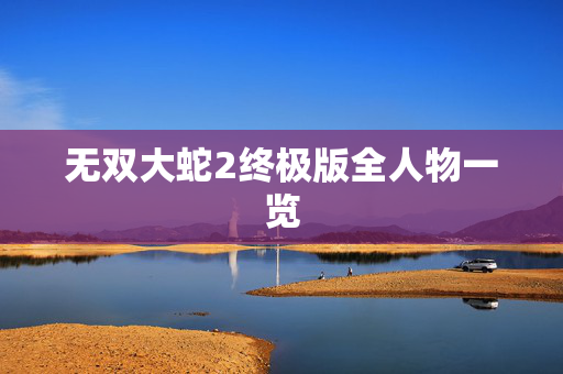 无双大蛇2终极版全人物一览 无双大蛇2终极版全人物一览