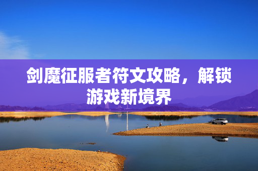 剑魔征服者符文攻略，解锁游戏新境界
