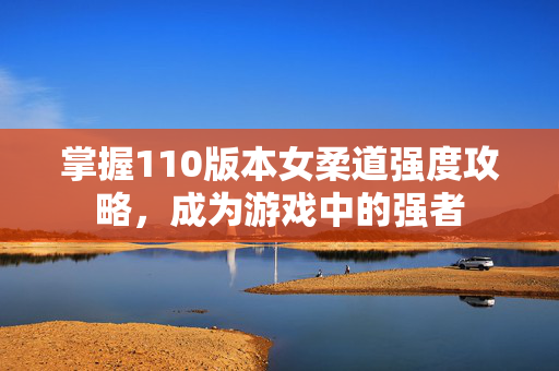 掌握110版本女柔道强度攻略，成为游戏中的强者