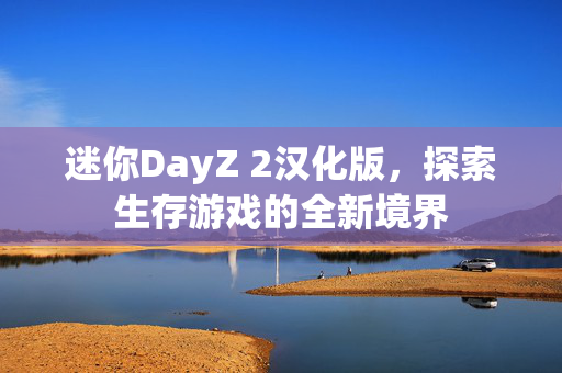迷你DayZ 2汉化版，探索生存游戏的全新境界
