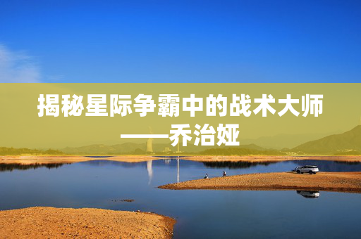 揭秘星际争霸中的战术大师——乔治娅 揭秘星际争霸中的战术大师——乔治娅