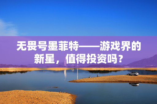 无畏号墨菲特——游戏界的新星，值得投资吗？