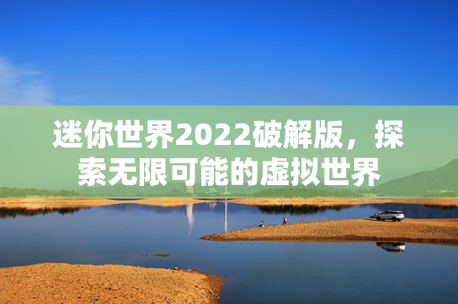 迷你世界2022破解版，探索无限可能的虚拟世界