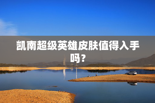 凯南超级英雄皮肤值得入手吗？