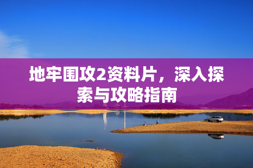 地牢围攻2资料片，深入探索与攻略指南