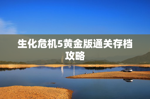 生化危机5黄金版通关存档攻略