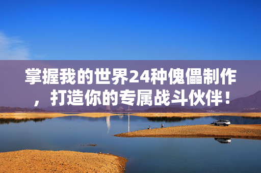 掌握我的世界24种傀儡制作，打造你的专属战斗伙伴！