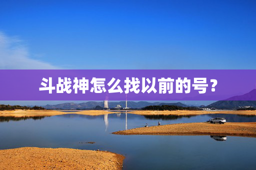 斗战神怎么找以前的号？