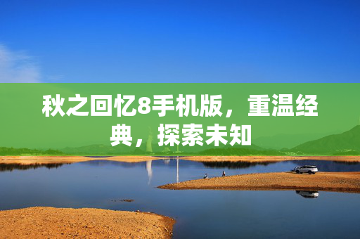 秋之回忆8手机版，重温经典，探索未知