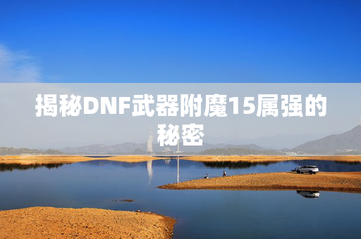 揭秘DNF武器附魔15属强的秘密