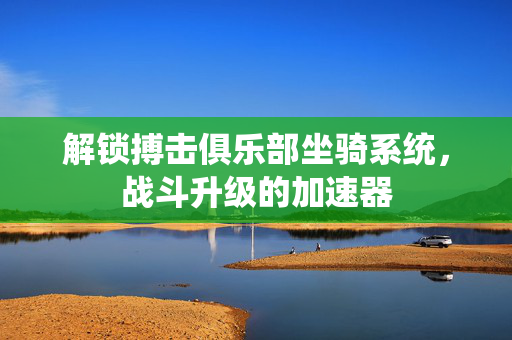 解锁搏击俱乐部坐骑系统，战斗升级的加速器