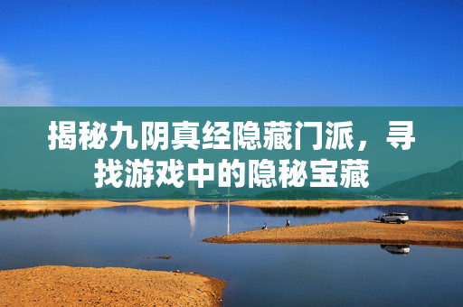 揭秘九阴真经隐藏门派，寻找游戏中的隐秘宝藏
