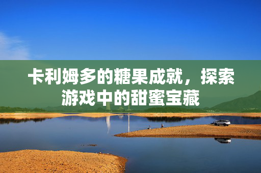 卡利姆多的糖果成就，探索游戏中的甜蜜宝藏