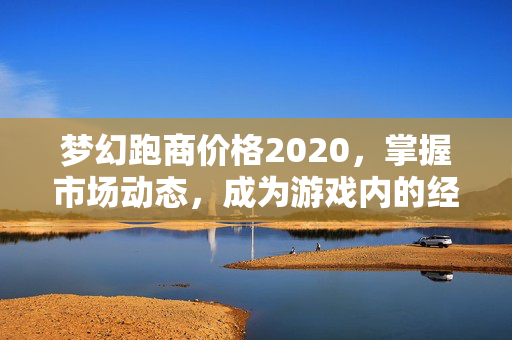 梦幻跑商价格2020，掌握市场动态，成为游戏内的经济大师