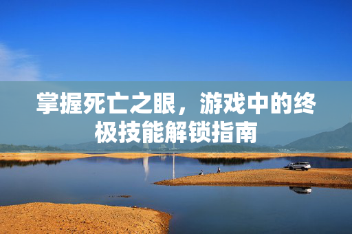 掌握死亡之眼，游戏中的终极技能解锁指南
