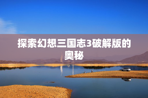 探索幻想三国志3破解版的奥秘