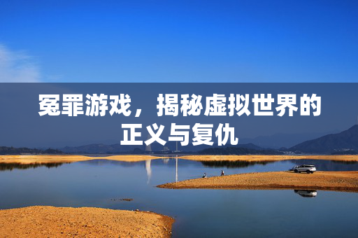 冤罪游戏,揭秘虚拟世界的正义与复仇 冤罪游戏,揭秘虚拟世界的正义与复仇
