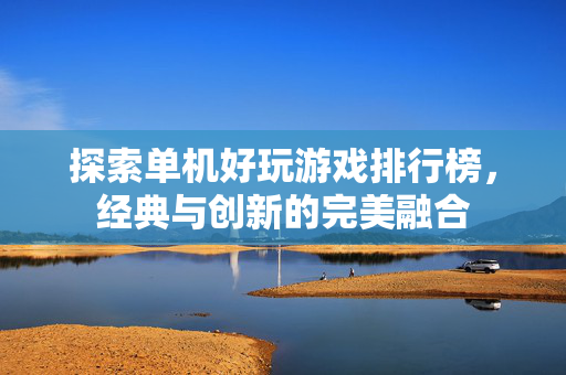 探索单机好玩游戏排行榜，经典与创新的完美融合