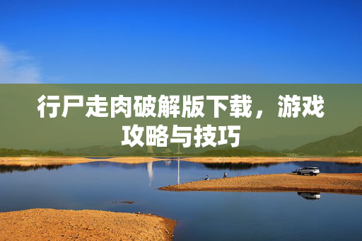 行尸走肉破解版下载，游戏攻略与技巧