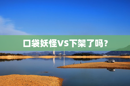 口袋妖怪VS下架了吗？