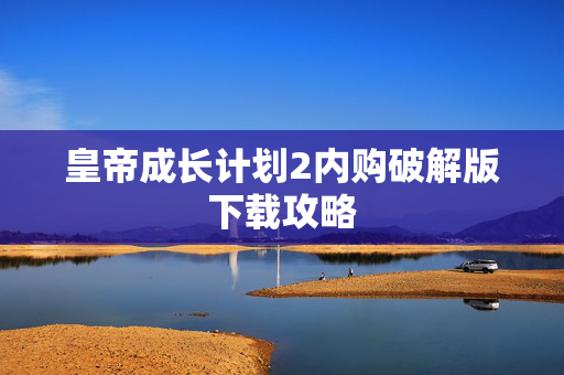 皇帝成长计划2内购破解版下载攻略