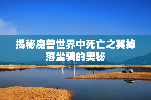 揭秘魔兽世界中死亡之翼掉落坐骑的奥秘