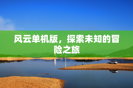 风云单机版，探索未知的冒险之旅
