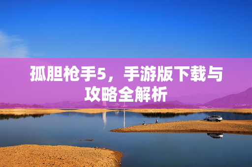孤胆枪手5，手游版下载与攻略全解析