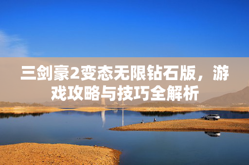 三剑豪2变态无限钻石版，游戏攻略与技巧全解析