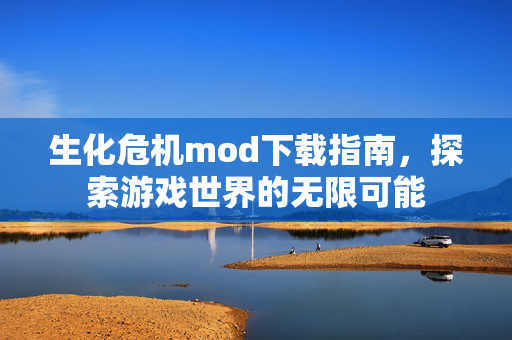 生化危机mod下载指南，探索游戏世界的无限可能