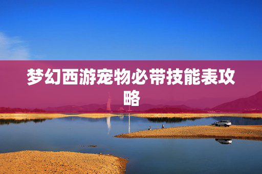 梦幻西游宠物必带技能表攻略