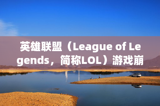 英雄联盟（League of Legends，简称LOL）游戏崩溃的原因及解决策略