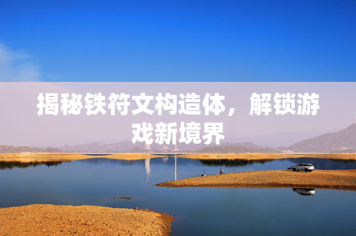 揭秘铁符文构造体，解锁游戏新境界