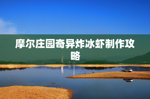 摩尔庄园奇异炸冰虾制作攻略