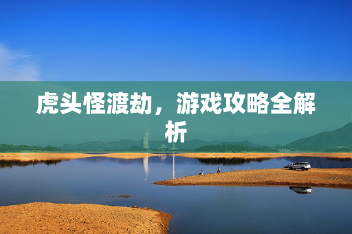 虎头怪渡劫，游戏攻略全解析