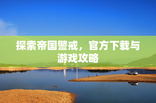 探索帝国警戒，官方下载与游戏攻略