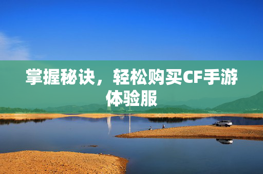 掌握秘诀，轻松购买CF手游体验服