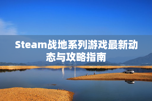 Steam战地系列游戏最新动态与攻略指南