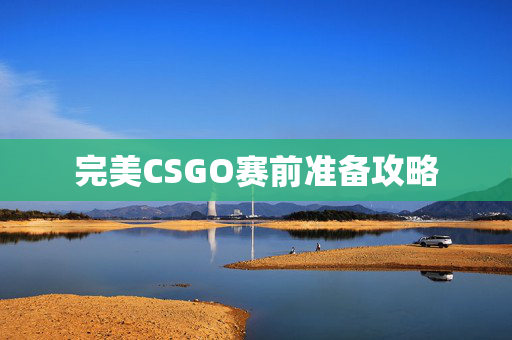 完美CSGO赛前准备攻略