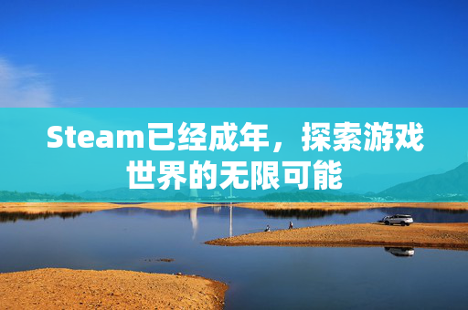Steam已经成年，探索游戏世界的无限可能